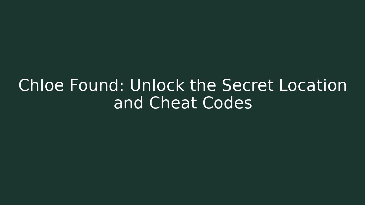 Chloe Found: Unlock the Secret Location and Cheat Codes