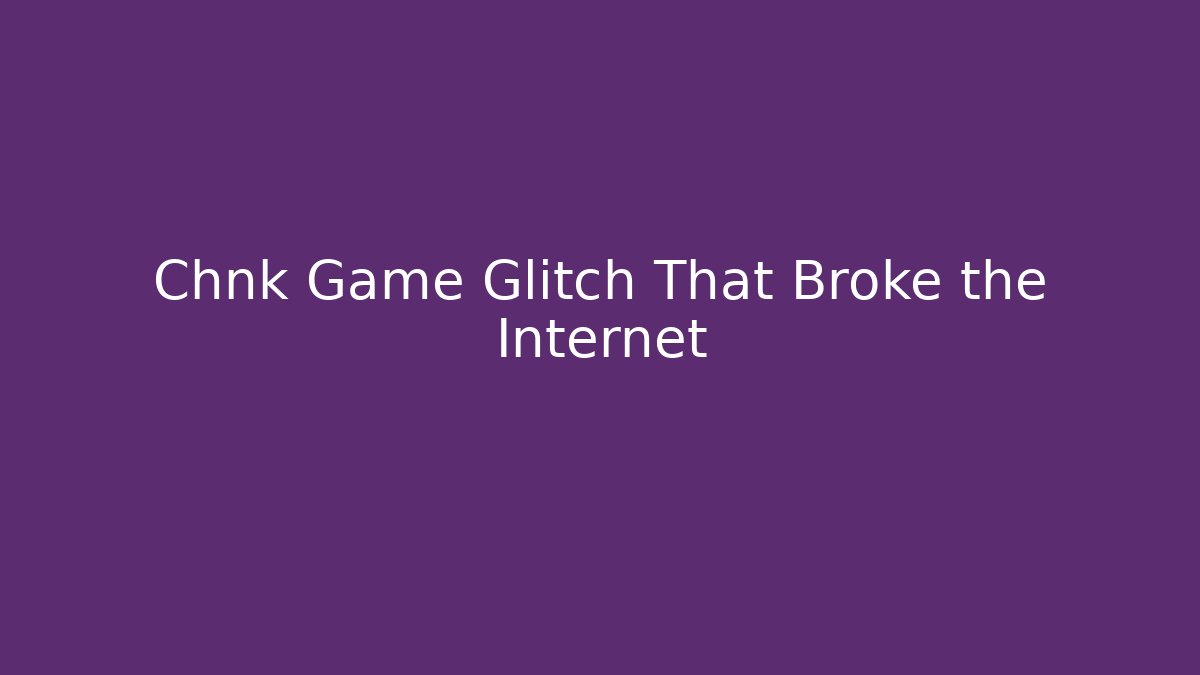 Chnk Game Glitch That Broke the Internet