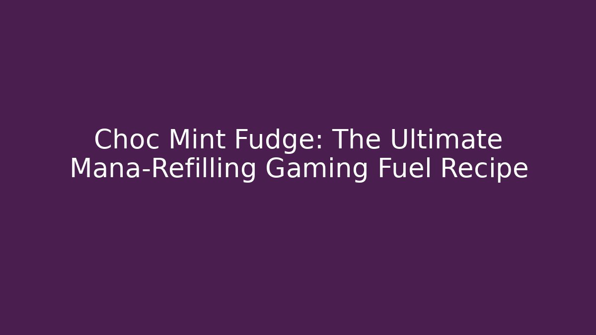 Choc Mint Fudge: The Ultimate Mana-Refilling Gaming Fuel Recipe