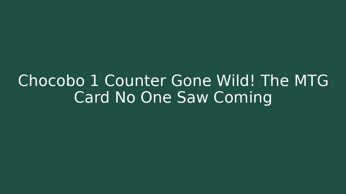 Chocobo +1 Counter Gone Wild! The MTG Card No One Saw Coming