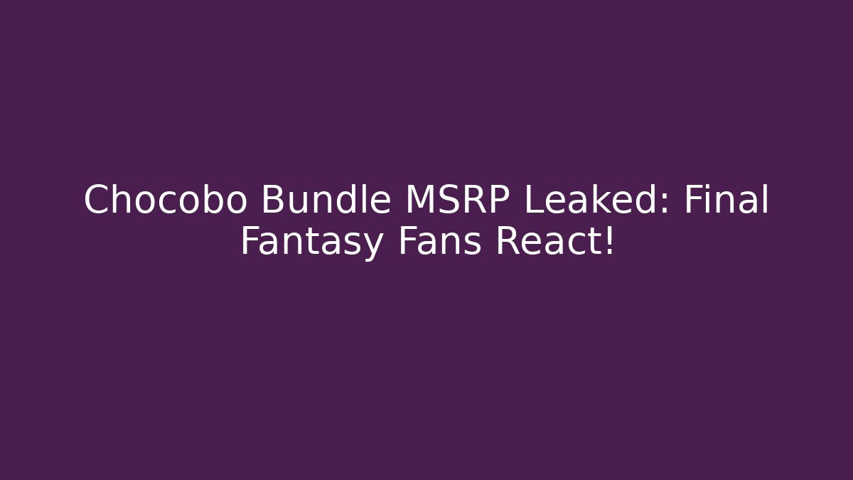 Chocobo Bundle MSRP Leaked: Final Fantasy Fans React!