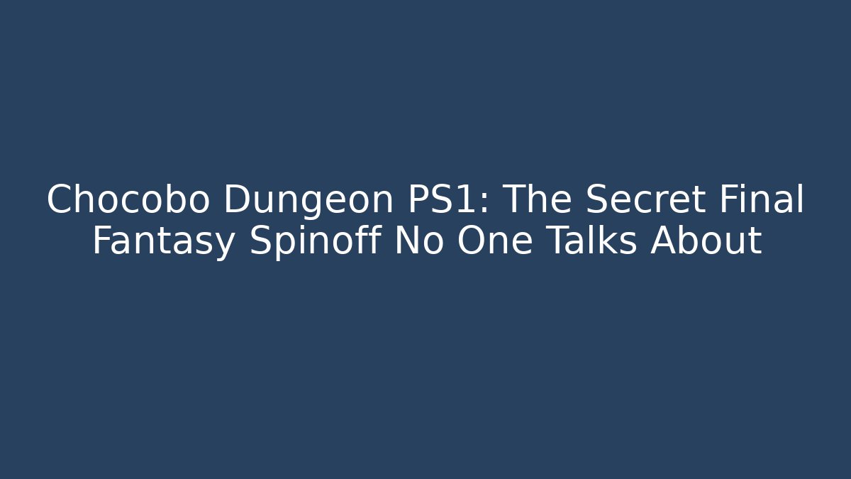Chocobo Dungeon PS1: The Secret Final Fantasy Spinoff No One Talks About