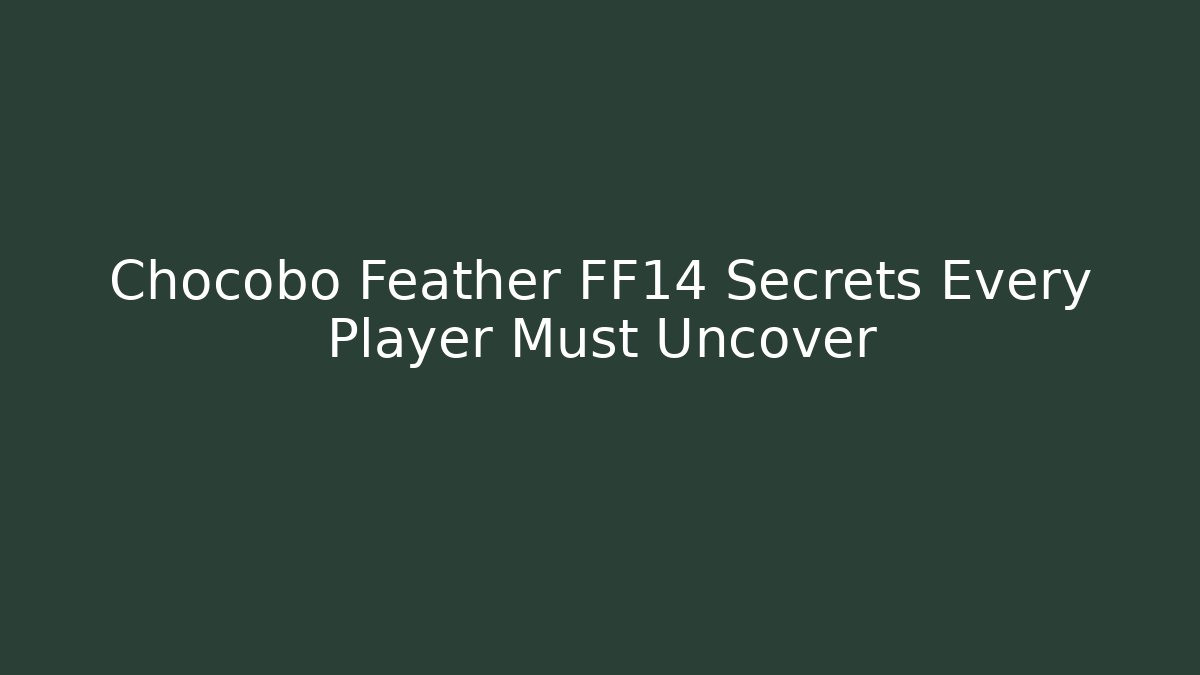Chocobo Feather FF14 Secrets Every Player Must Uncover - Critter Realm
