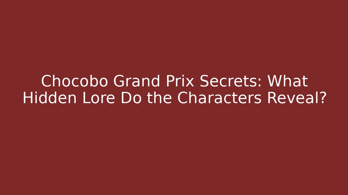 Chocobo Grand Prix Secrets: What Hidden Lore Do the Characters Reveal?