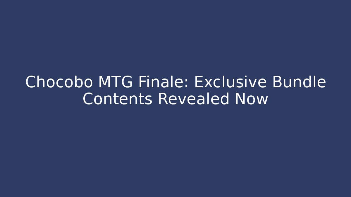 Chocobo MTG Finale: Exclusive Bundle Contents Revealed Now