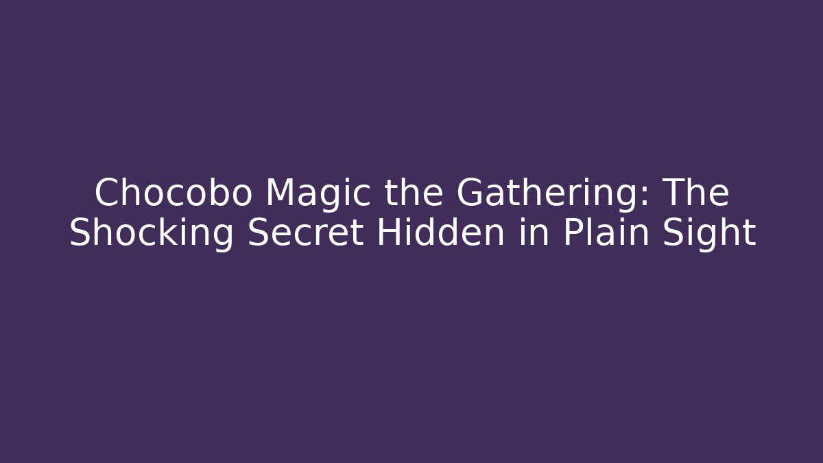 Chocobo Magic the Gathering: The Shocking Secret Hidden in Plain Sight