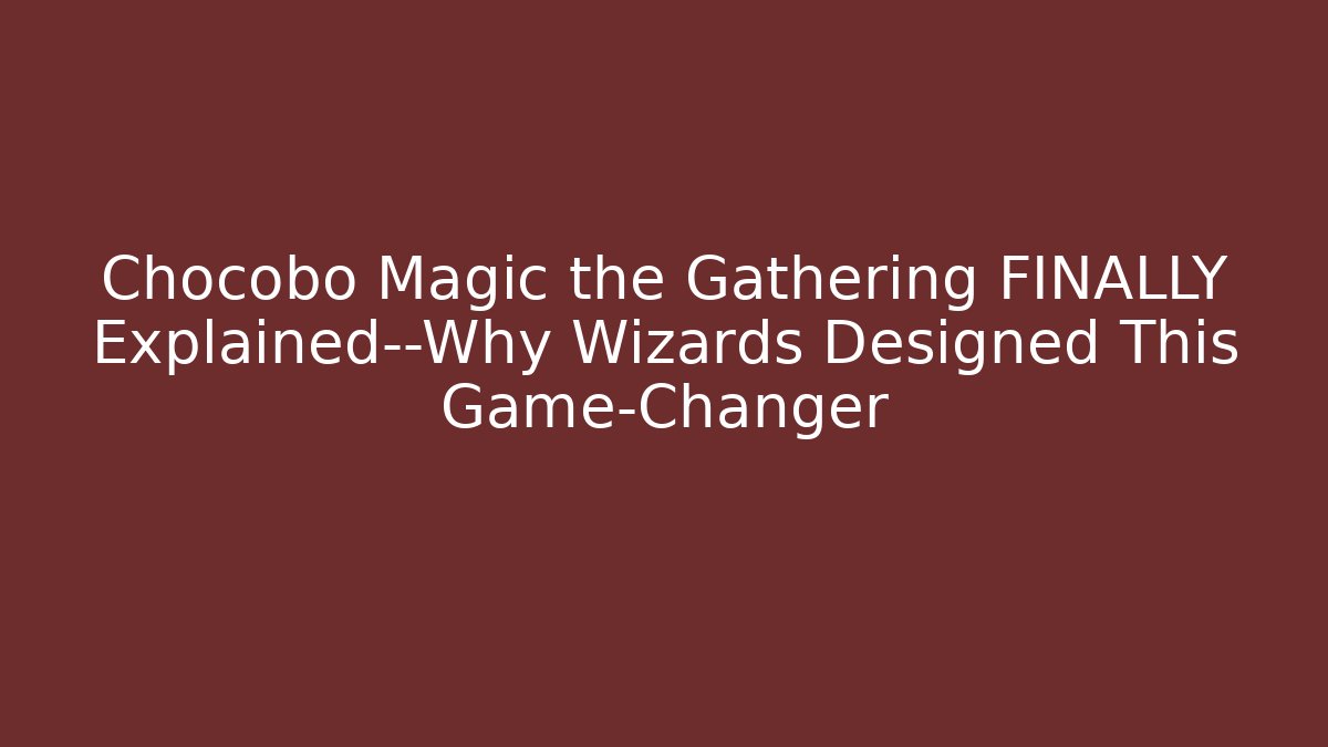 Chocobo Magic the Gathering FINALLY Explained—Why Wizards Designed This Game-Changer