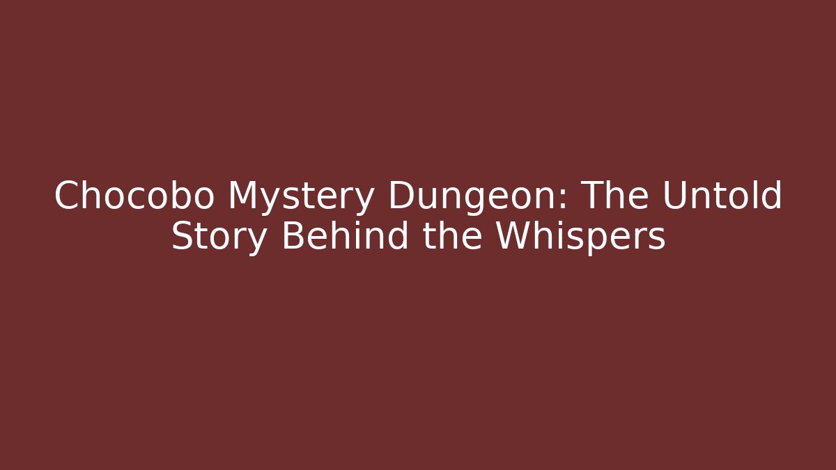 Chocobo Mystery Dungeon: The Untold Story Behind the Whispers