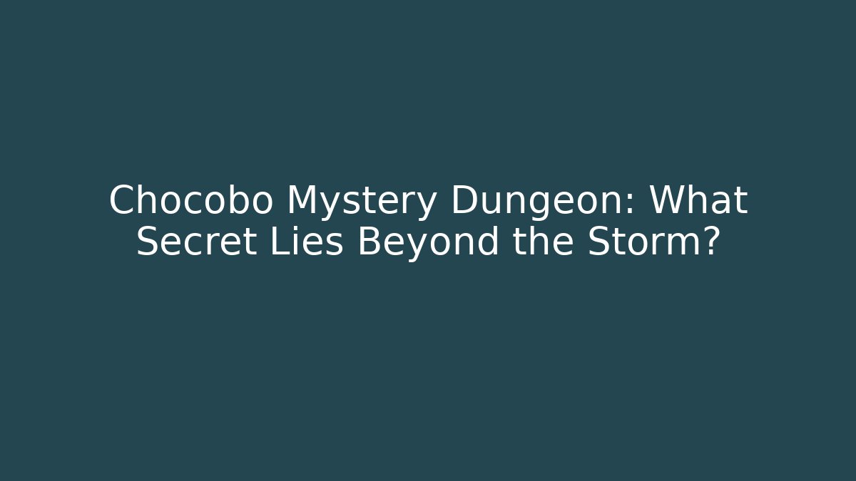 Chocobo Mystery Dungeon: What Secret Lies Beyond the Storm?