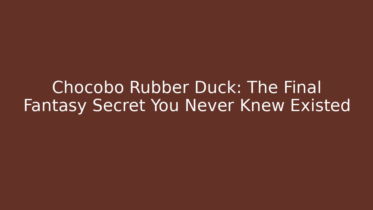 Chocobo Rubber Duck: The Final Fantasy Secret You Never Knew Existed