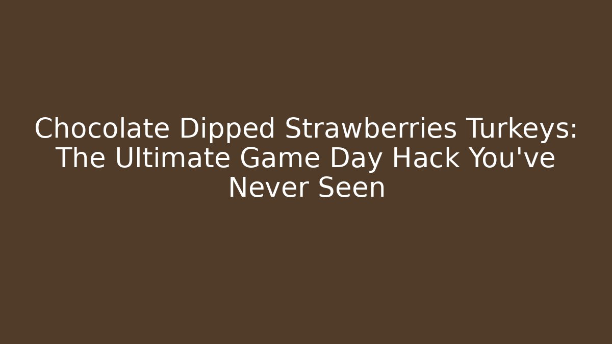 Chocolate Dipped Strawberries Turkeys: The Ultimate Game Day Hack You’ve Never Seen - Critter Realm
