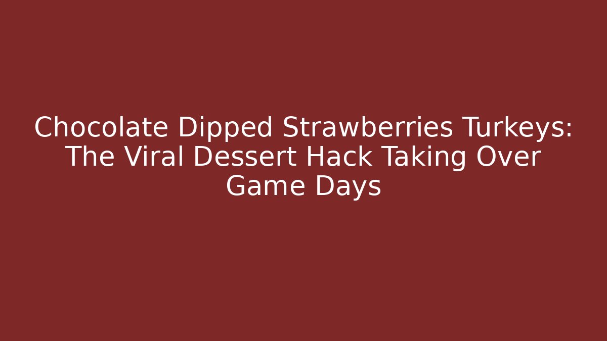 Chocolate Dipped Strawberries Turkeys: The Viral Dessert Hack Taking Over Game Days - Critter Realm