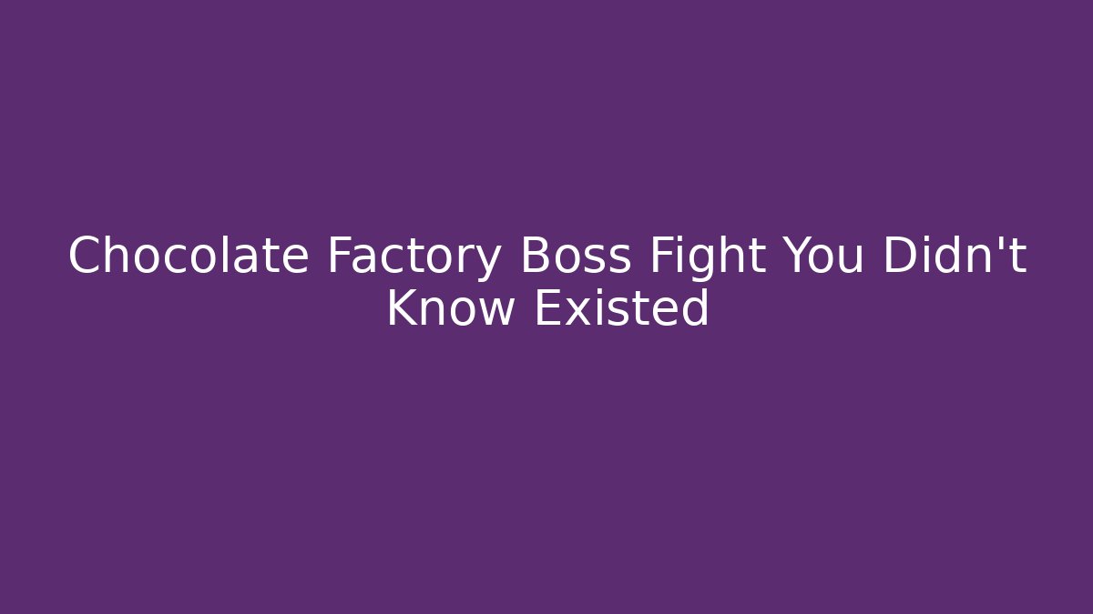 Chocolate Factory Boss Fight You Didn't Know Existed