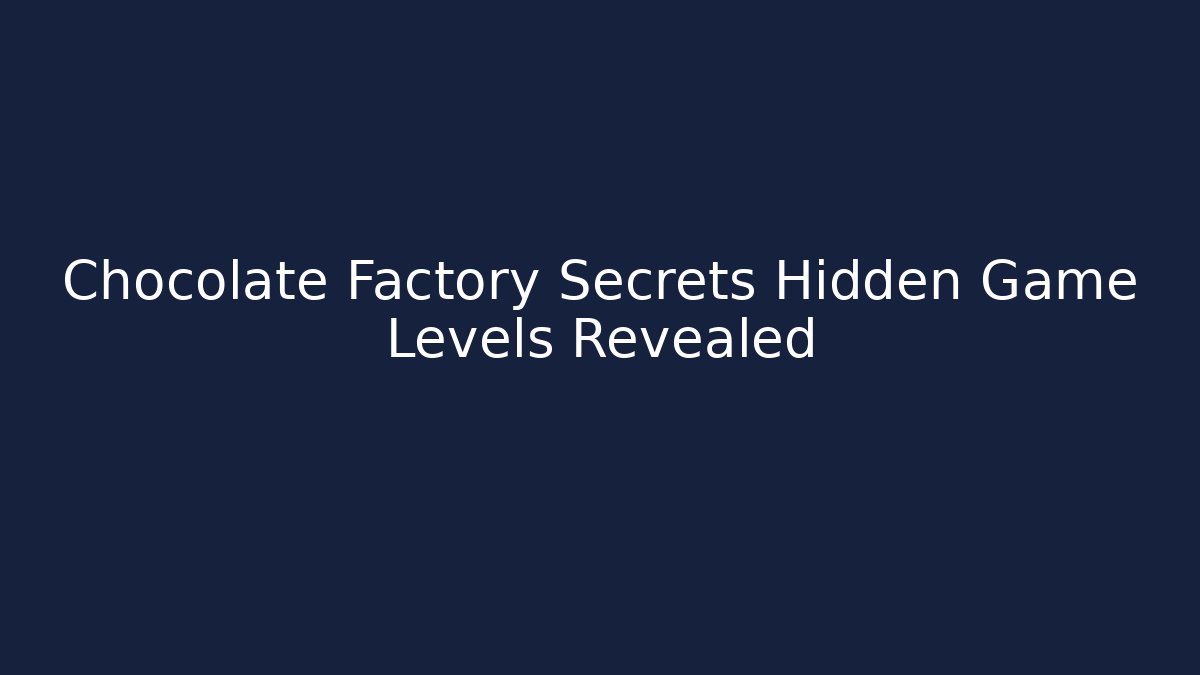 Chocolate Factory Secrets Hidden Game Levels Revealed