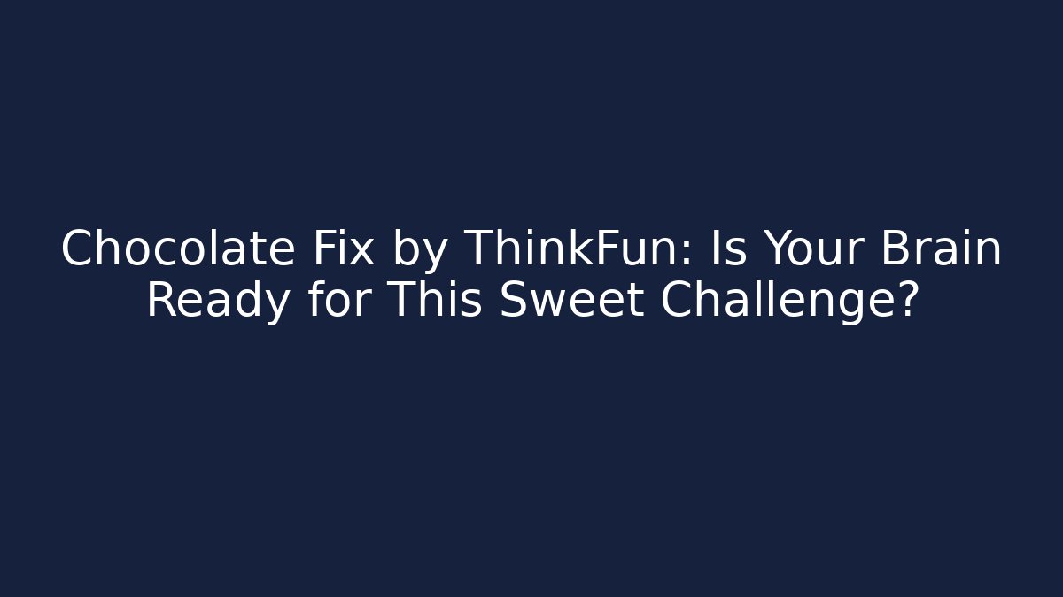 Chocolate Fix by ThinkFun: Is Your Brain Ready for This Sweet Challenge?