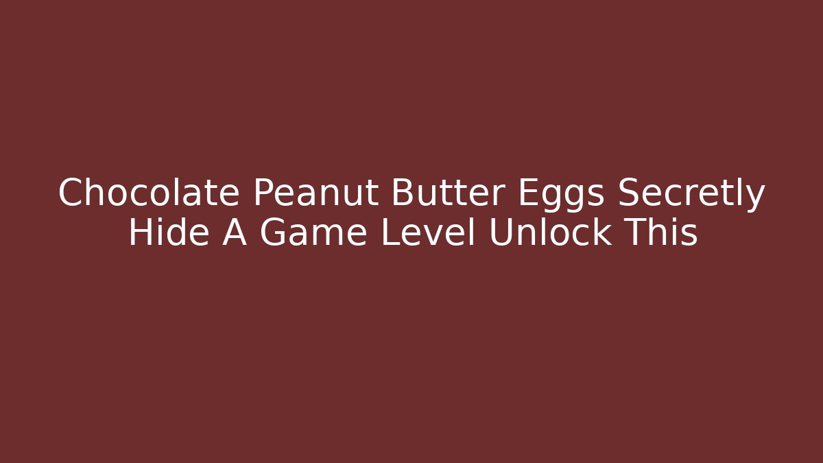 Chocolate Peanut Butter Eggs Secretly Hide A Game Level Unlock This - Critter Realm