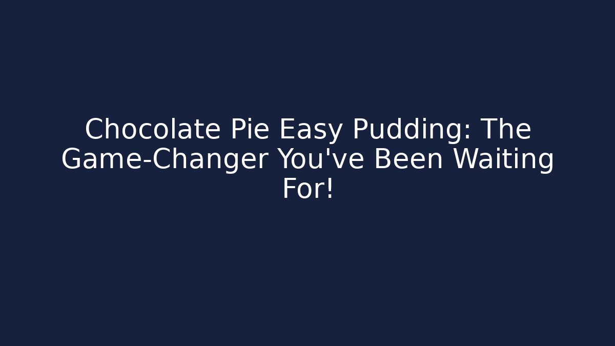 Chocolate Pie Easy Pudding: The Game-Changer You've Been Waiting For!