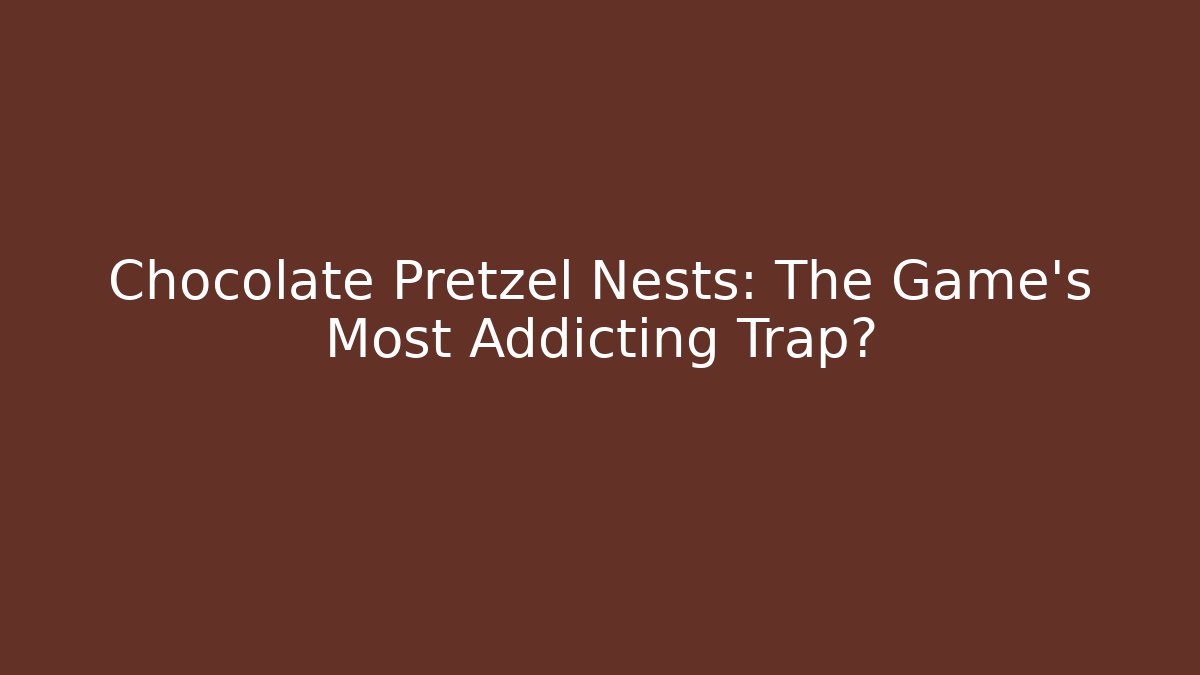 Chocolate Pretzel Nests: The Game’s Most Addicting Trap?