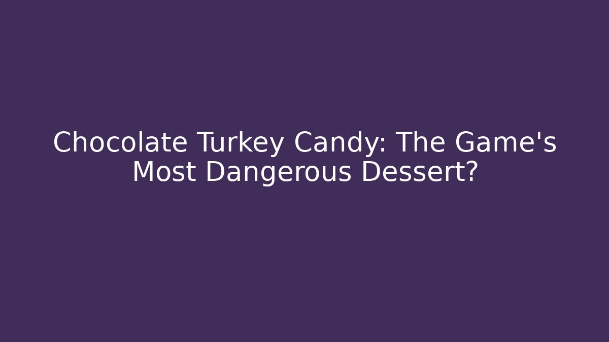 Chocolate Turkey Candy: The Game's Most Dangerous Dessert?