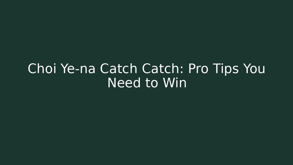 Choi Ye-na Catch Catch: Pro Tips You Need to Win - Critter Realm