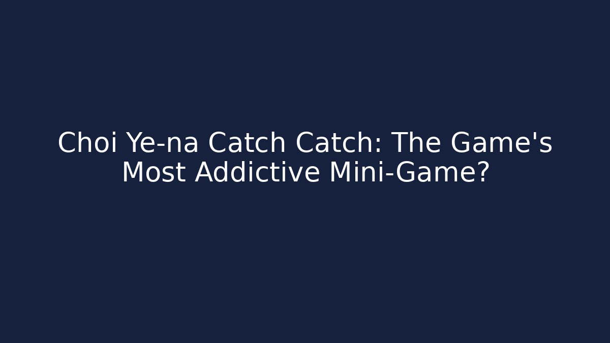 Choi Ye-na Catch Catch: The Game's Most Addictive Mini-Game? - Critter Realm