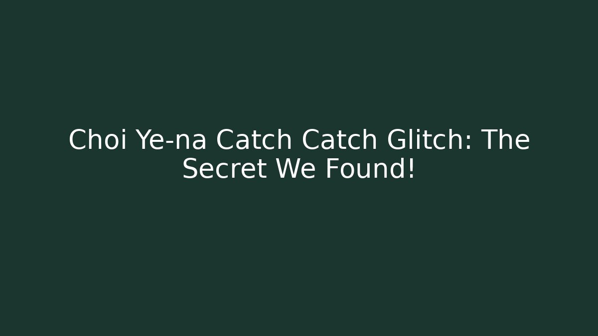 Choi Ye-na Catch Catch Glitch: The Secret We Found!