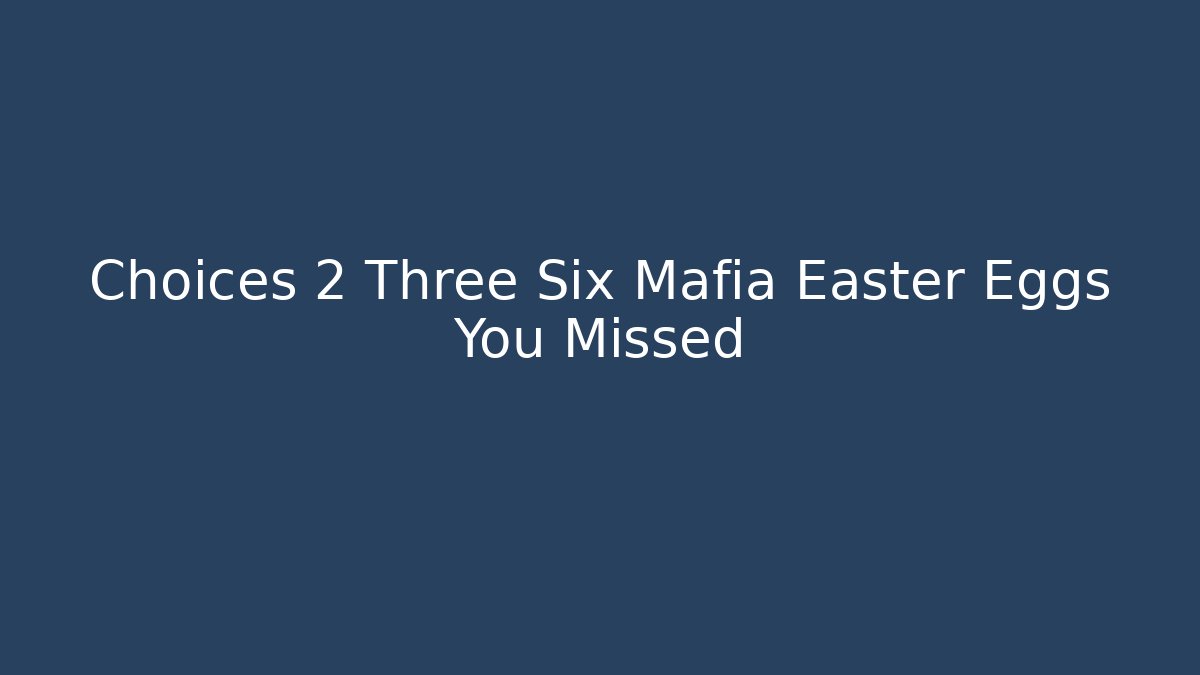 Choices 2 Three Six Mafia Easter Eggs You Missed