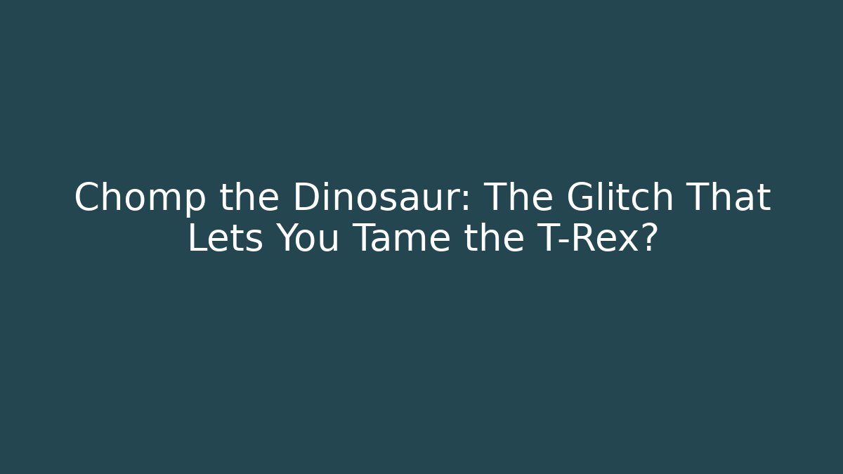 Chomp the Dinosaur: The Glitch That Lets You Tame the T-Rex?