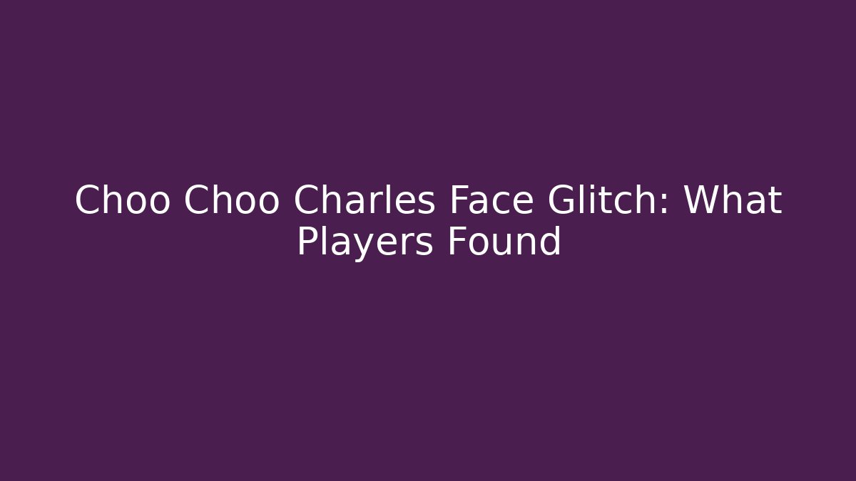 Choo Choo Charles Face Glitch: What Players Found