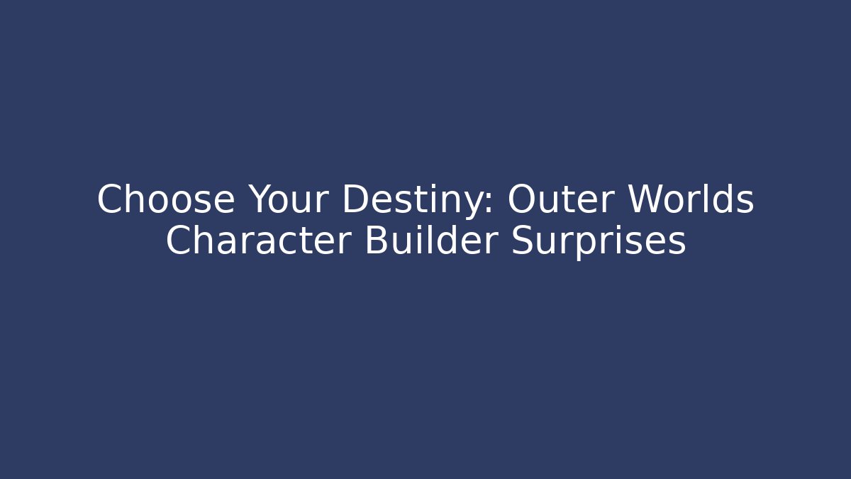 Choose Your Destiny: Outer Worlds Character Builder Surprises