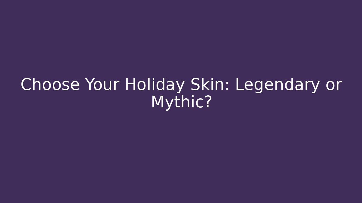 Choose Your Holiday Skin: Legendary or Mythic?