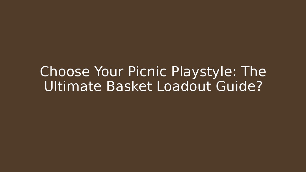 Choose Your Picnic Playstyle: The Ultimate Basket Loadout Guide?