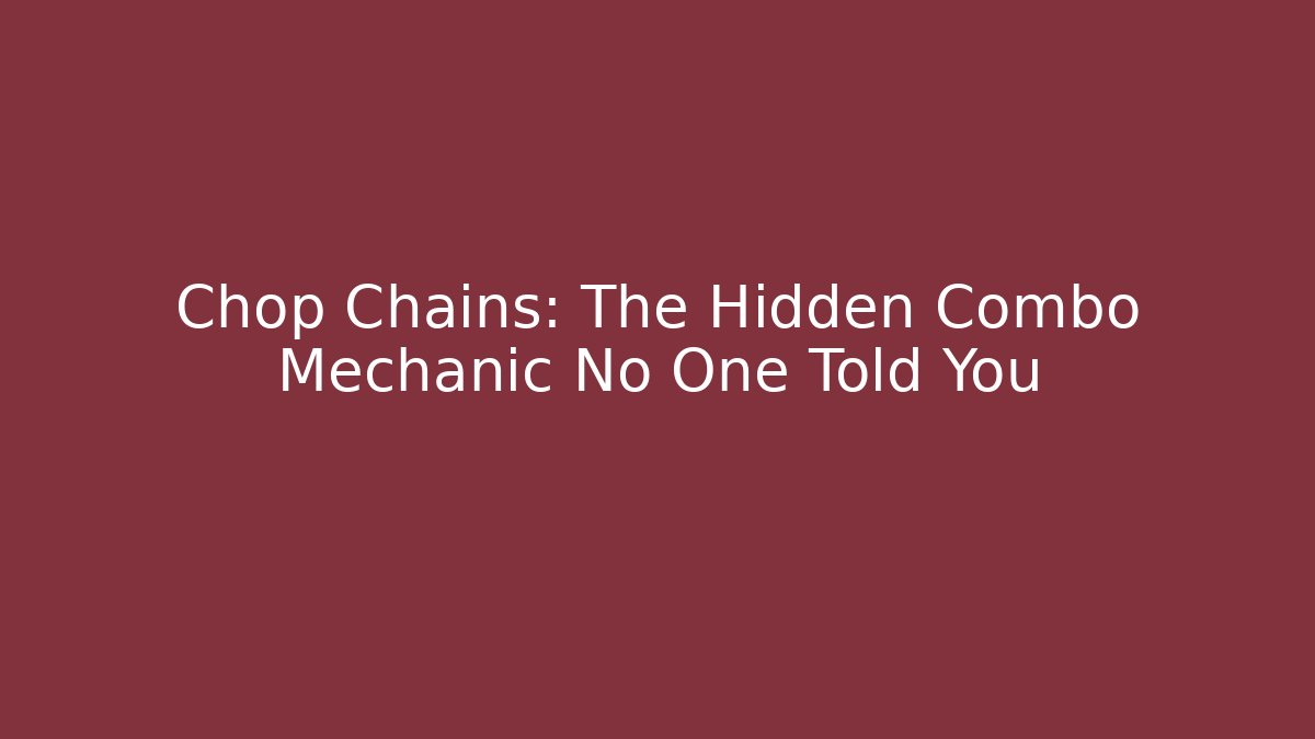 Chop Chains: The Hidden Combo Mechanic No One Told You