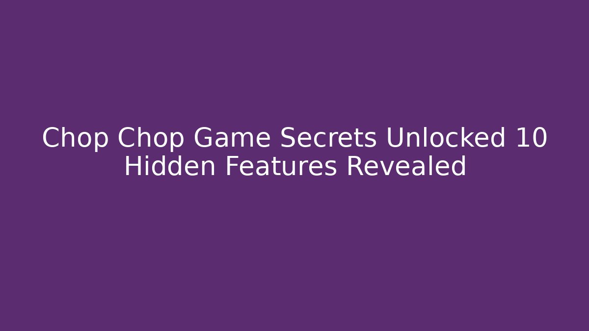 Chop Chop Game Secrets Unlocked 10 Hidden Features Revealed