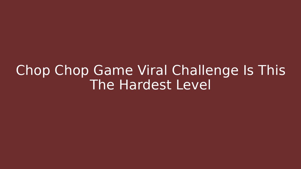 Chop Chop Game Viral Challenge Is This The Hardest Level