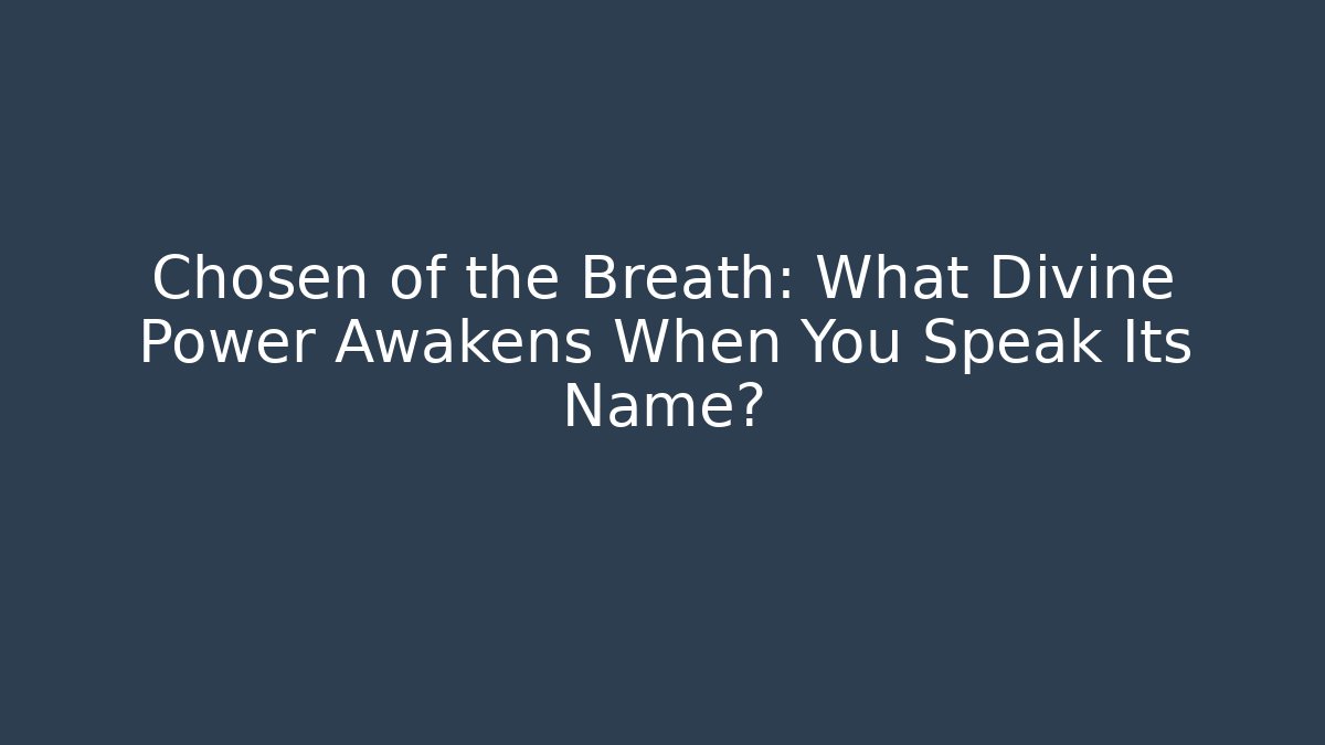 Chosen of the Breath: What Divine Power Awakens When You Speak Its Name?