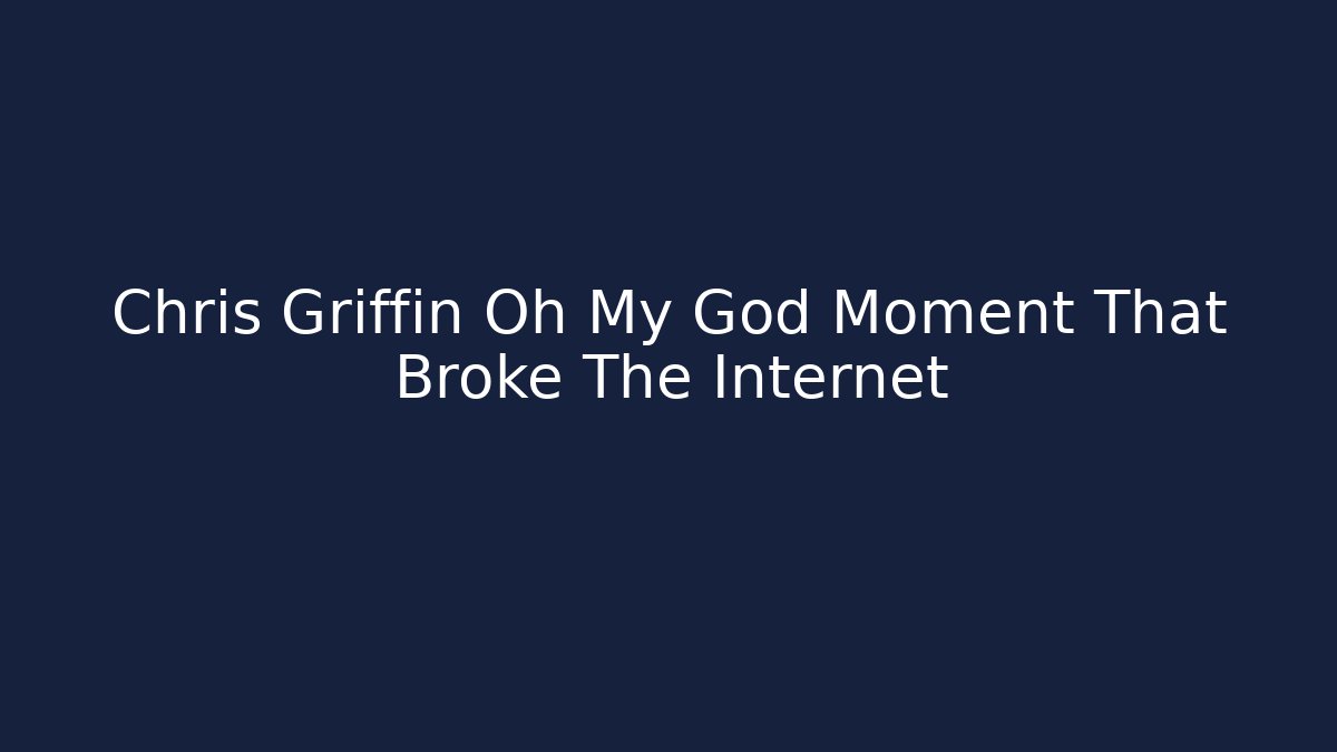 Chris Griffin Oh My God Moment That Broke The Internet - Critter Realm