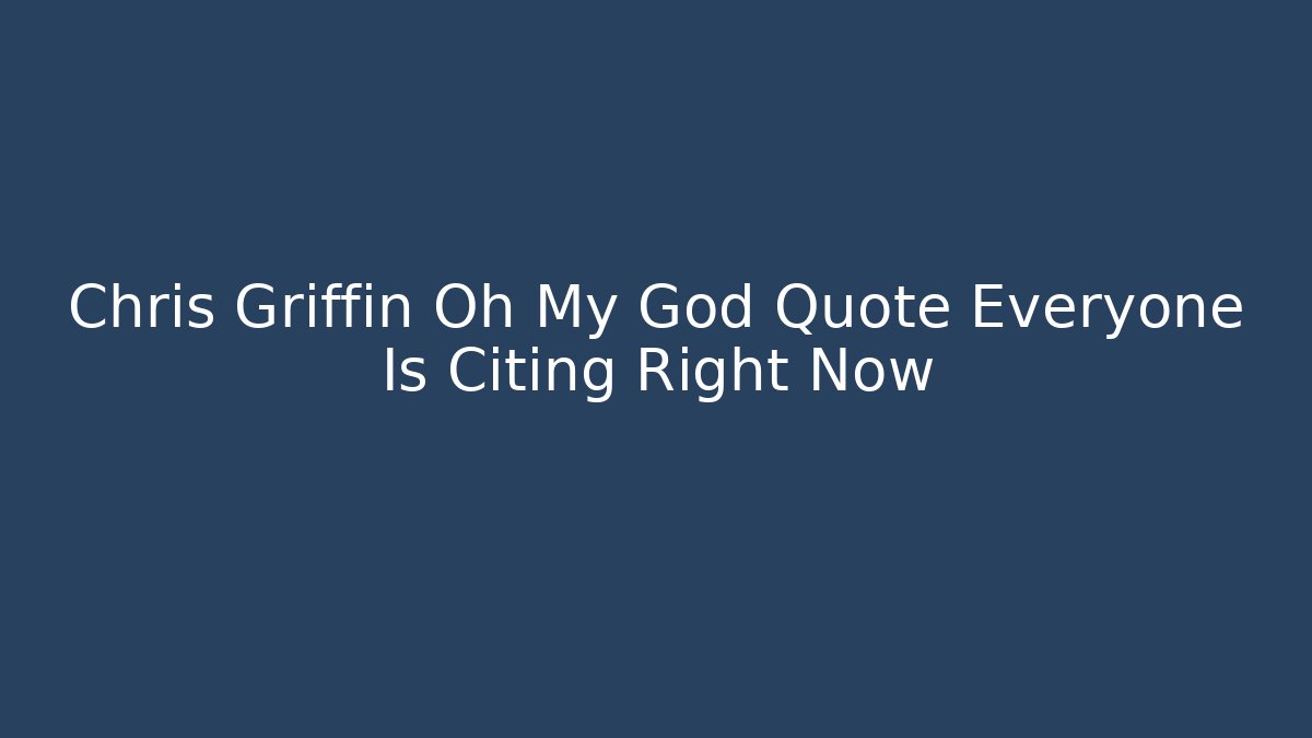 Chris Griffin Oh My God Quote Everyone Is Citing Right Now