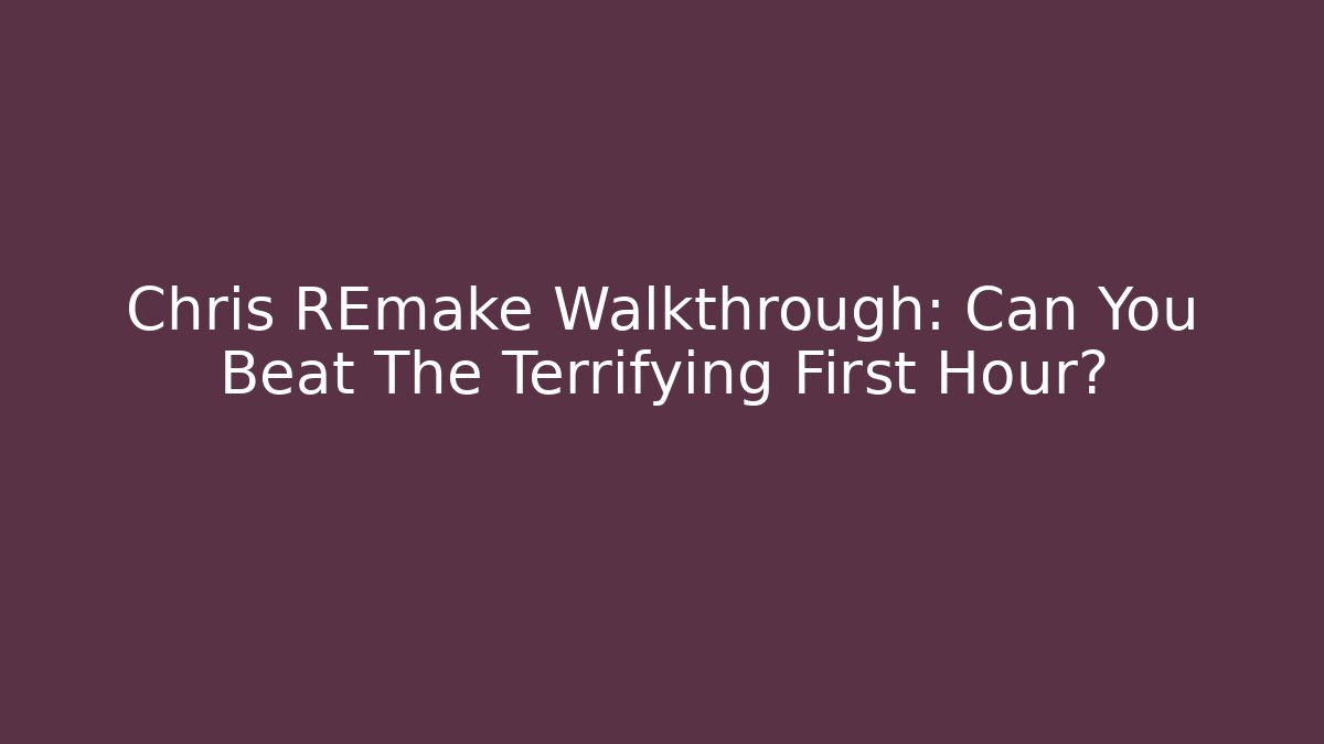 Chris REmake Walkthrough: Can You Beat The Terrifying First Hour?