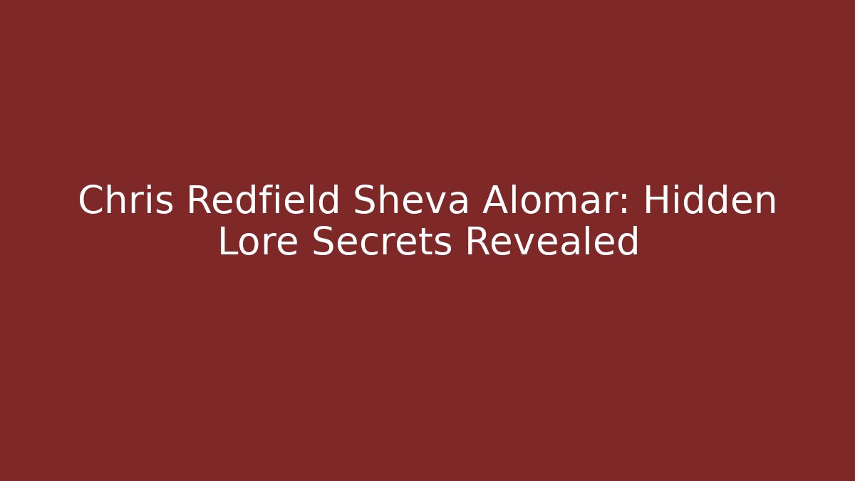 Chris Redfield Sheva Alomar: Hidden Lore Secrets Revealed