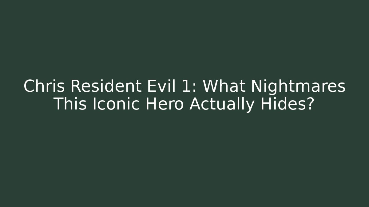 Chris Resident Evil 1: What Nightmares This Iconic Hero Actually Hides?