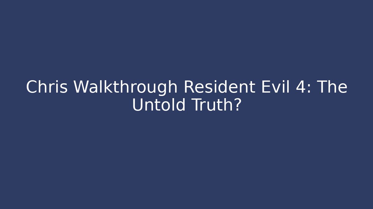 Chris Walkthrough Resident Evil 4: The Untold Truth?