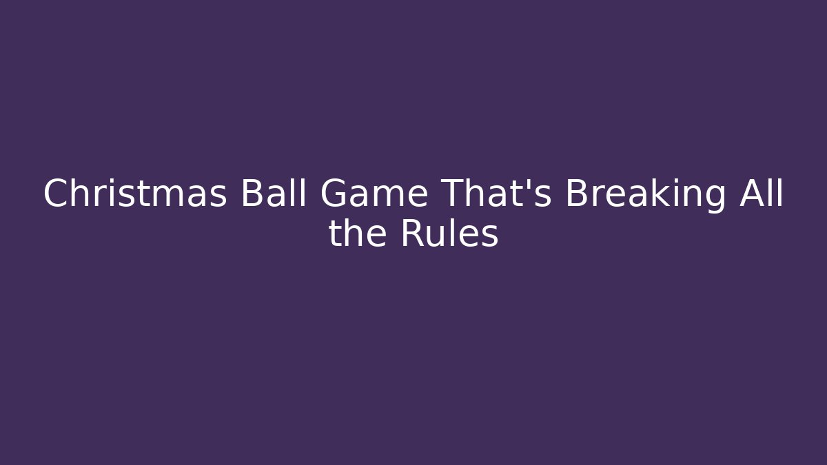 Christmas Ball Game That’s Breaking All the Rules