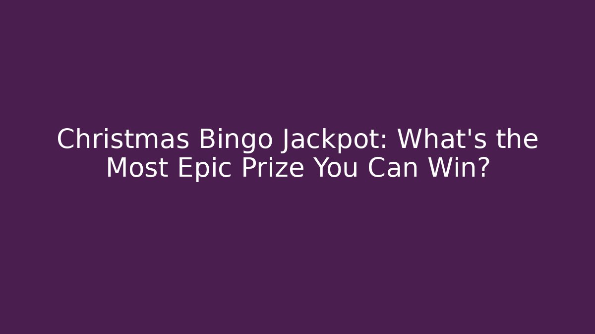 Christmas Bingo Jackpot: What’s the Most Epic Prize You Can Win?