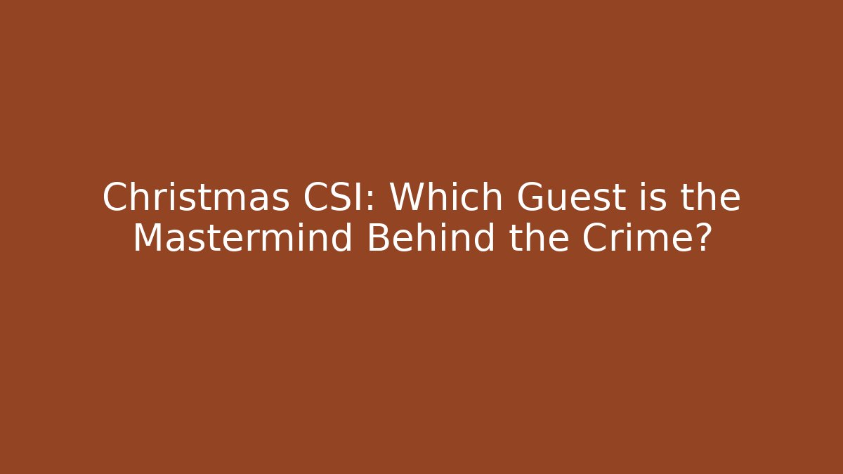 Christmas CSI: Which Guest is the Mastermind Behind the Crime?