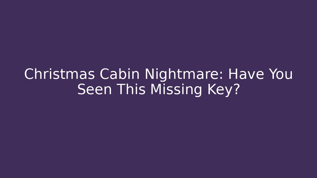 Christmas Cabin Nightmare: Have You Seen This Missing Key?