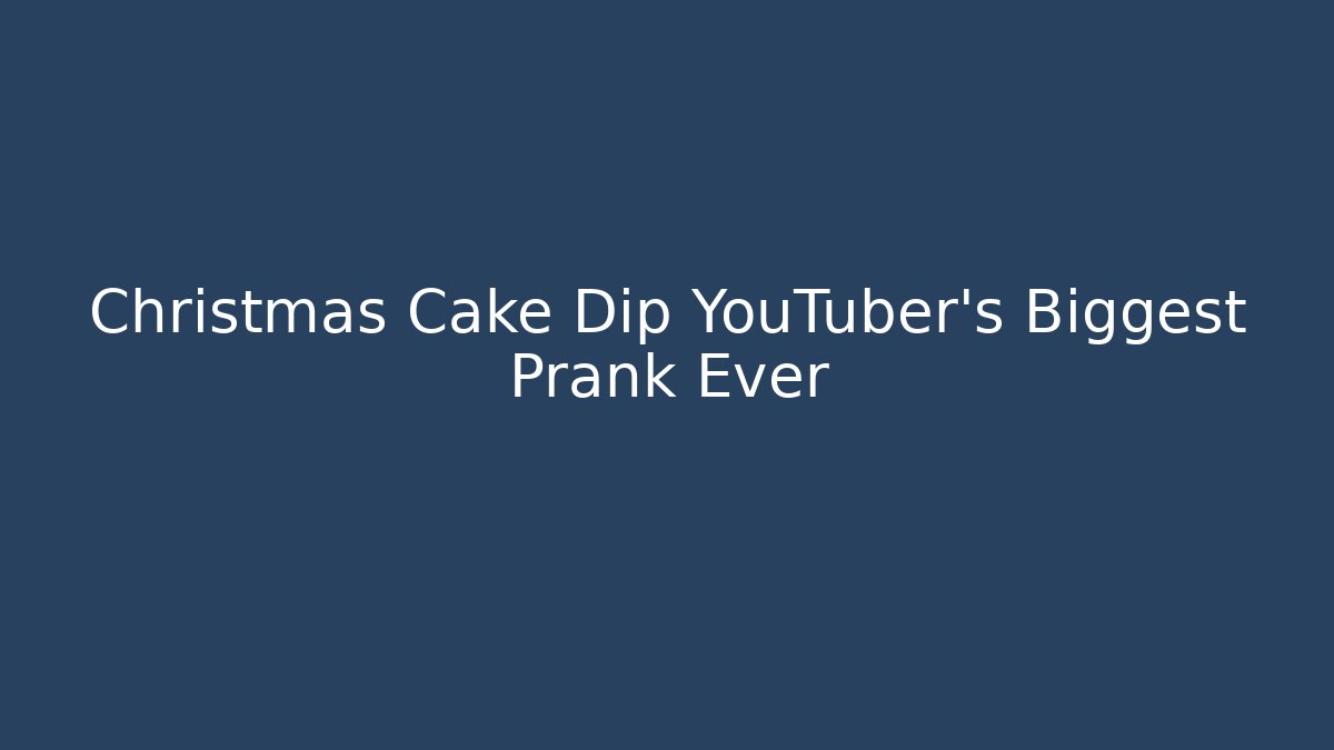 Christmas Cake Dip YouTuber's Biggest Prank Ever