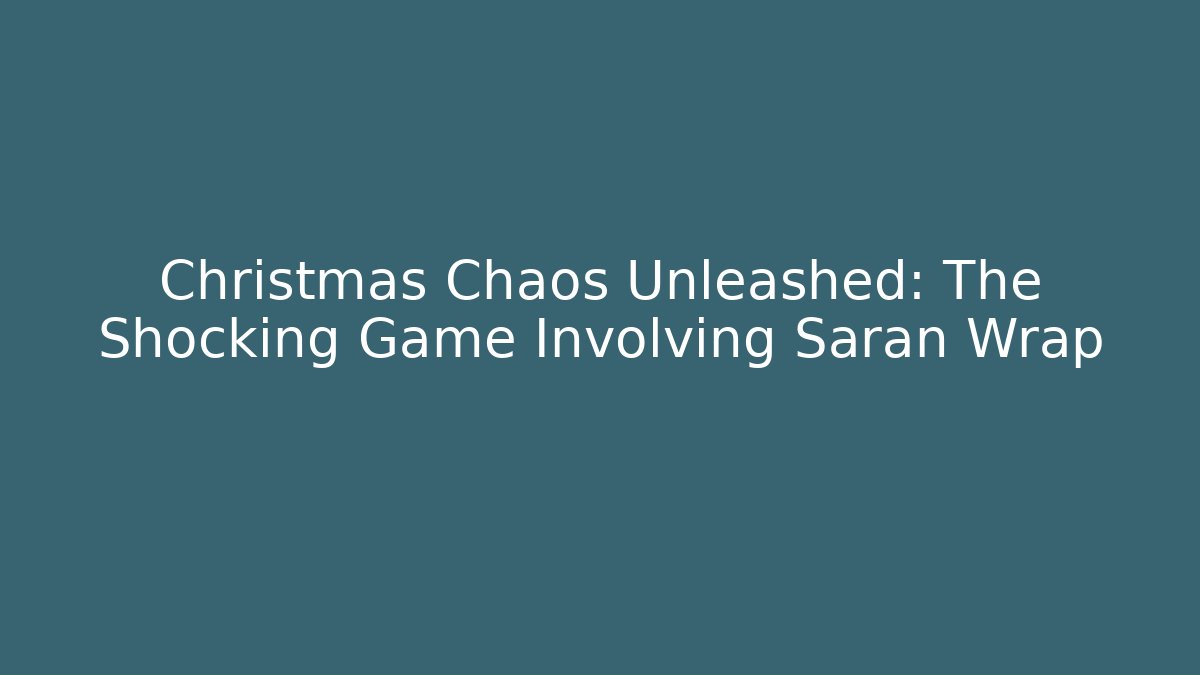 Christmas Chaos Unleashed: The Shocking Game Involving Saran Wrap