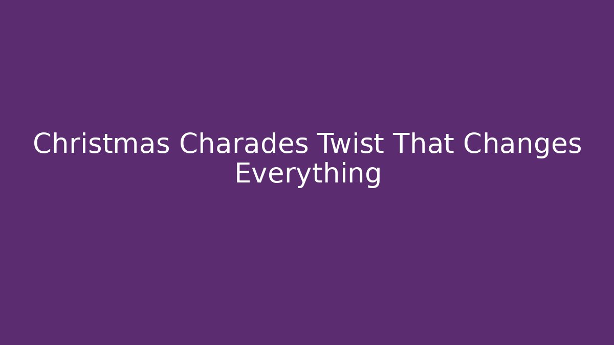 Christmas Charades Twist That Changes Everything
