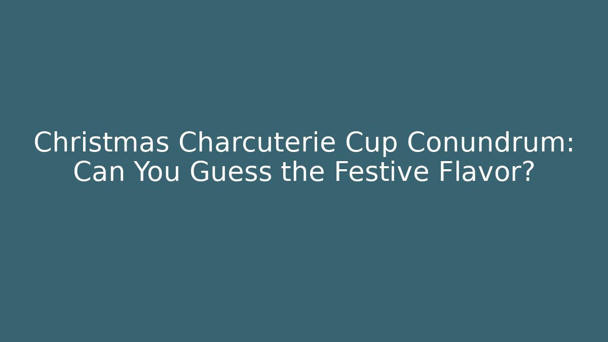 Christmas Charcuterie Cup Conundrum: Can You Guess the Festive Flavor?